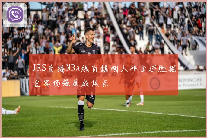 JRS直播NBA线直播湖人冲击连胜掘金客场强度成焦点