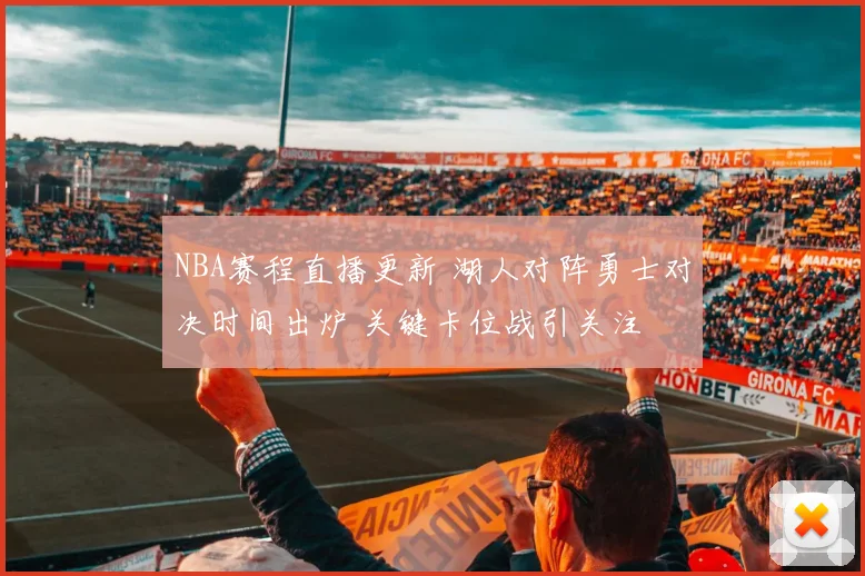 NBA赛程直播更新 湖人对阵勇士对决时间出炉 关键卡位战引关注