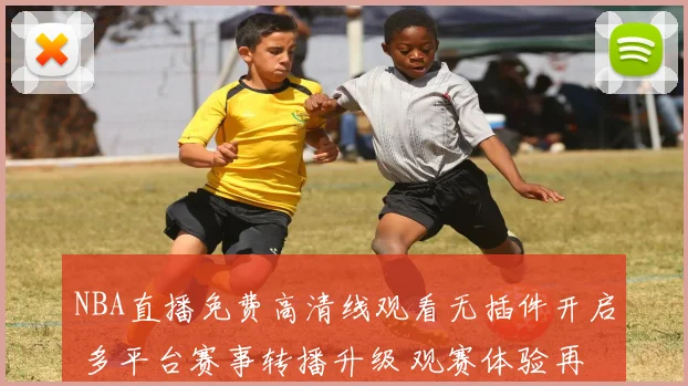 NBA直播免费高清线观看无插件开启 多平台赛事转播升级 观赛体验再提升