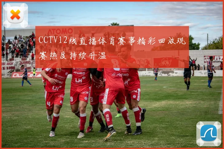 CCTV12线直播体育赛事精彩回放观赛热度持续升温