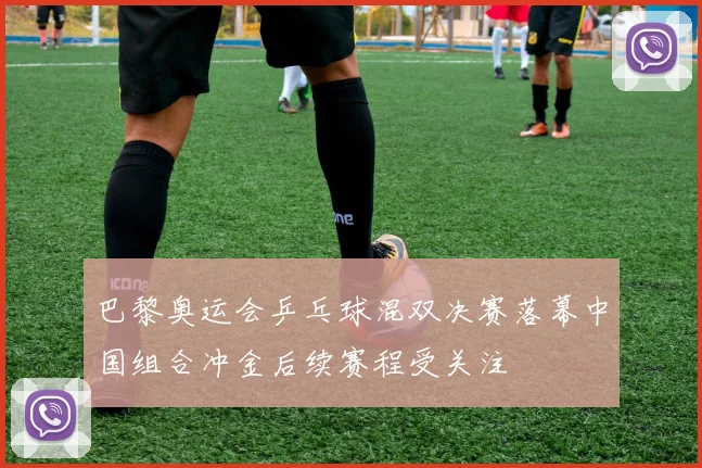 巴黎奥运会乒乓球混双决赛落幕中国组合冲金后续赛程受关注