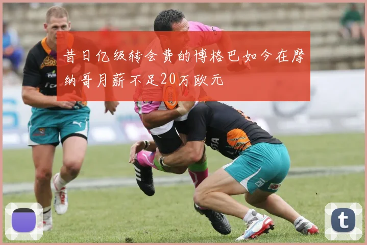 昔日亿级转会费的博格巴如今在摩纳哥月薪不足20万欧元