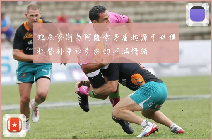 维尼修斯与阿隆索矛盾起源于世俱杯替补争议引发的不满情绪