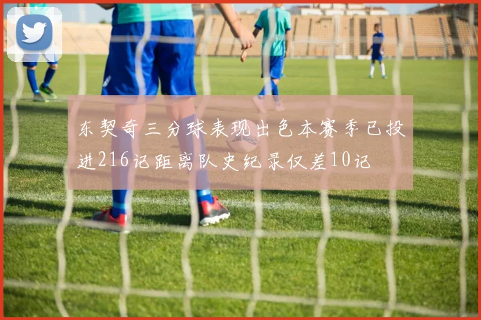东契奇三分球表现出色本赛季已投进216记距离队史纪录仅差10记