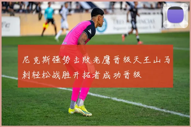 尼克斯强势击败老鹰晋级天王山马刺轻松战胜开拓者成功晋级