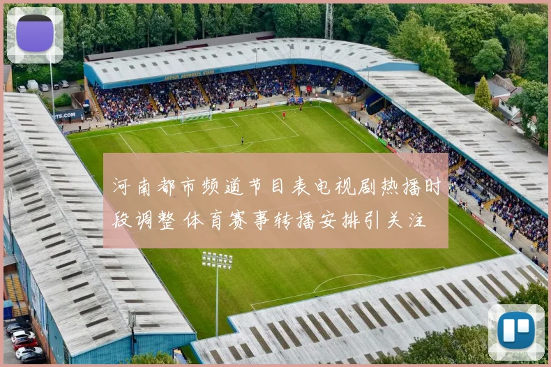 河南都市频道节目表电视剧热播时段调整 体育赛事转播安排引关注