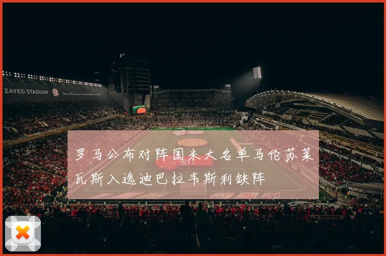罗马公布对阵国米大名单马伦苏莱瓦斯入选迪巴拉韦斯利缺阵
