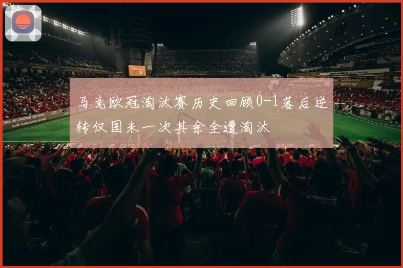 马竞欧冠淘汰赛历史回顾0-1落后逆转仅国米一次其余全遭淘汰