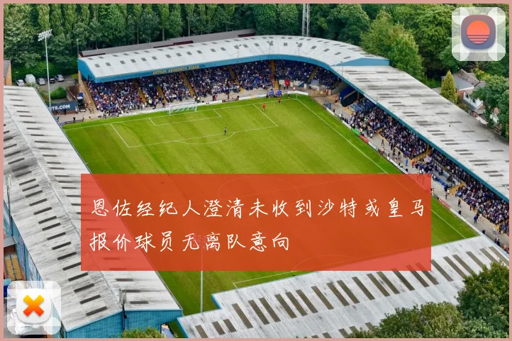 恩佐经纪人澄清未收到沙特或皇马报价球员无离队意向