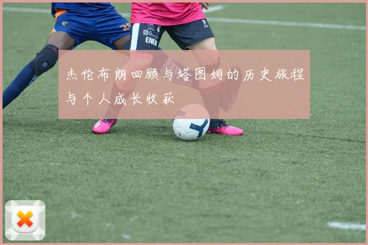 杰伦布朗回顾与塔图姆的历史旅程与个人成长收获