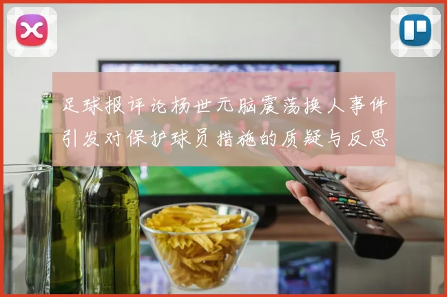 足球报评论杨世元脑震荡换人事件引发对保护球员措施的质疑与反思