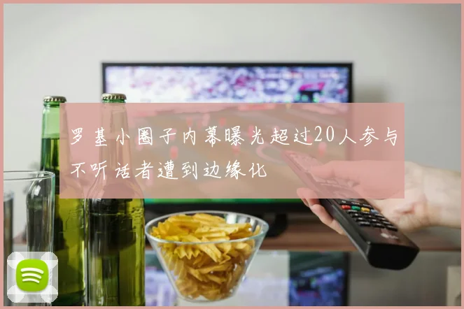罗基小圈子内幕曝光超过20人参与不听话者遭到边缘化