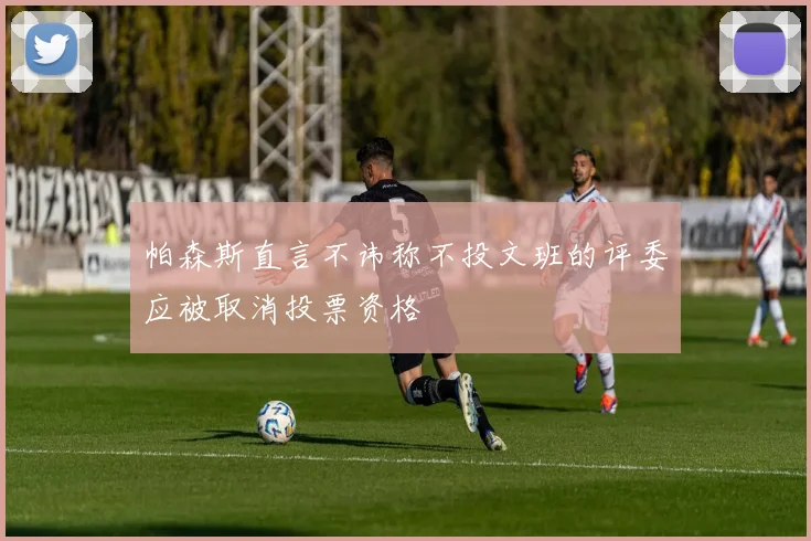 帕森斯直言不讳称不投文班的评委应被取消投票资格