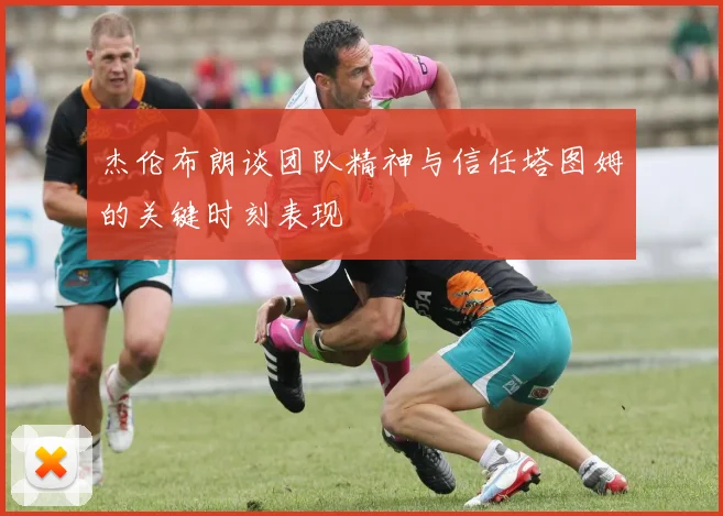 杰伦布朗谈团队精神与信任塔图姆的关键时刻表现